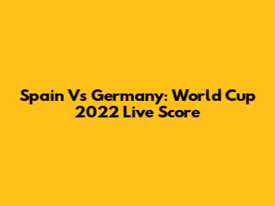 Spain Vs Germany: World Cup 2022 Live Score
