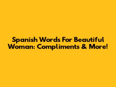 Spanish Words For Beautiful Woman: Compliments & More!