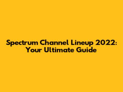 Spectrum Channel Lineup 2022: Your Ultimate Guide