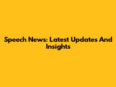 Speech News: Latest Updates And Insights