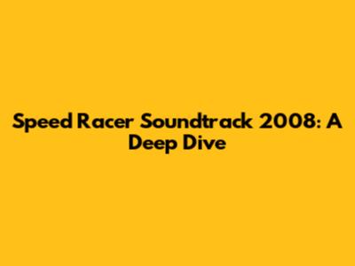 Speed Racer Soundtrack 2008: A Deep Dive