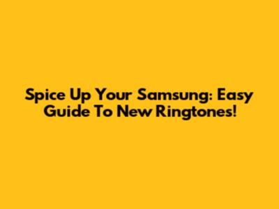 Spice Up Your Samsung: Easy Guide To New Ringtones!