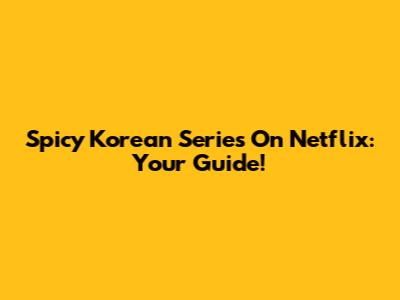 Spicy Korean Series On Netflix: Your Guide!