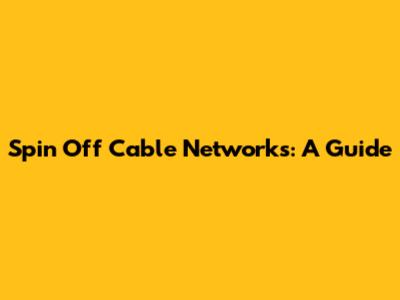Spin Off Cable Networks: A Guide