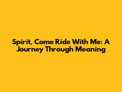 Spirit, Come Ride With Me: A Journey Through Meaning