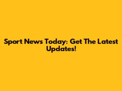 Sport News Today: Get The Latest Updates!