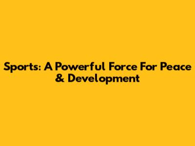 Sports: A Powerful Force For Peace & Development