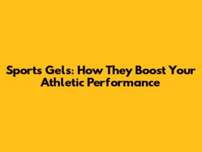 Sports Gels: How They Boost Your Athletic Performance