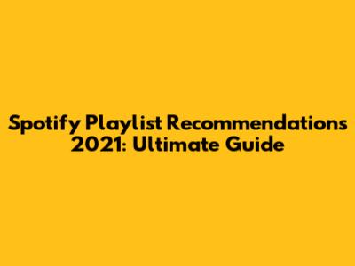Spotify Playlist Recommendations 2021: Ultimate Guide