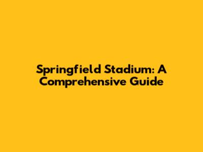 Springfield Stadium: A Comprehensive Guide