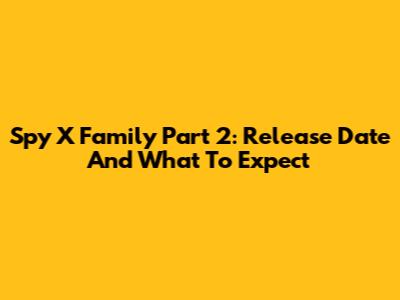 Spy X Family Part 2: Release Date And What To Expect