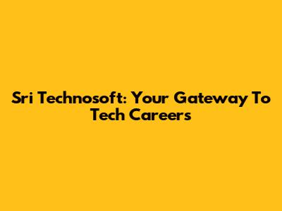 Sri Technosoft: Your Gateway To Tech Careers