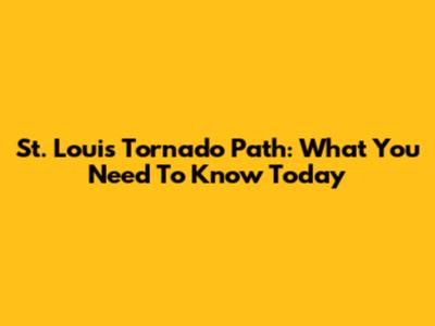 St. Louis Tornado Path: What You Need To Know Today