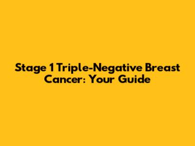 Stage 1 Triple-Negative Breast Cancer: Your Guide