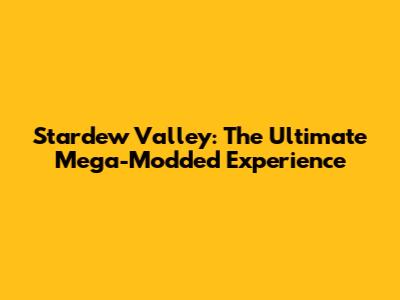 Stardew Valley: The Ultimate Mega-Modded Experience
