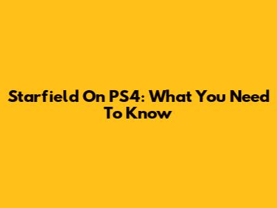 Starfield On PS4: What You Need To Know