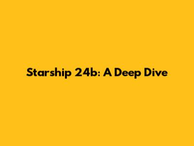 Starship 24b: A Deep Dive