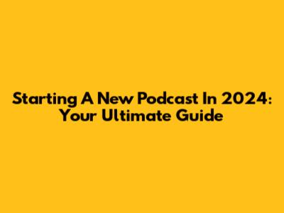 Starting A New Podcast In 2024: Your Ultimate Guide