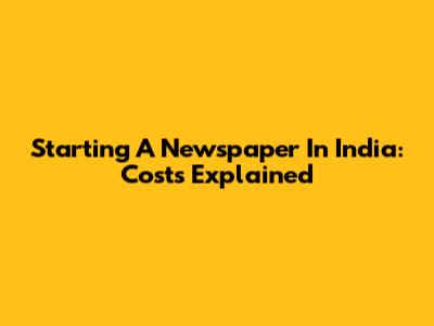 Starting A Newspaper In India: Costs Explained