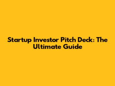 Startup Investor Pitch Deck: The Ultimate Guide