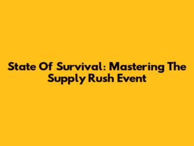 State Of Survival: Mastering The Supply Rush Event