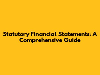 Statutory Financial Statements: A Comprehensive Guide