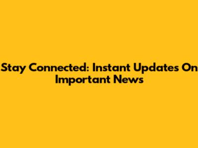 Stay Connected: Instant Updates On Important News