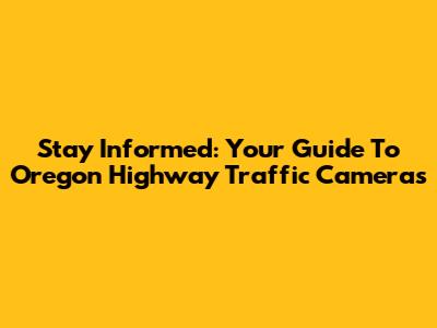 Stay Informed: Your Guide To Oregon Highway Traffic Cameras