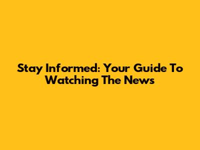 Stay Informed: Your Guide To Watching The News
