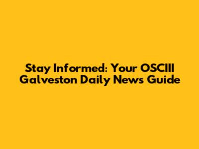 Stay Informed: Your OSCIII Galveston Daily News Guide