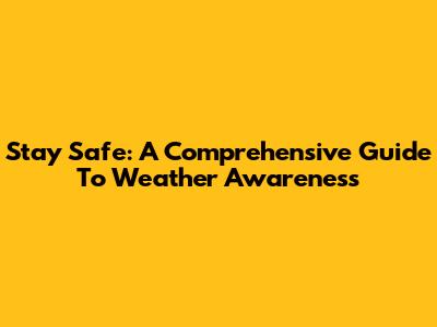 Stay Safe: A Comprehensive Guide To Weather Awareness
