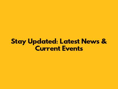 Stay Updated: Latest News & Current Events
