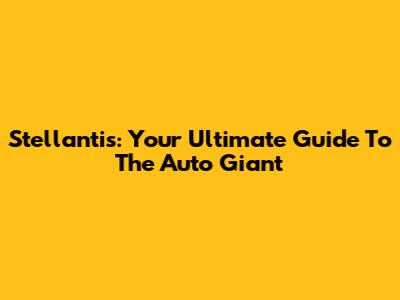 Stellantis: Your Ultimate Guide To The Auto Giant