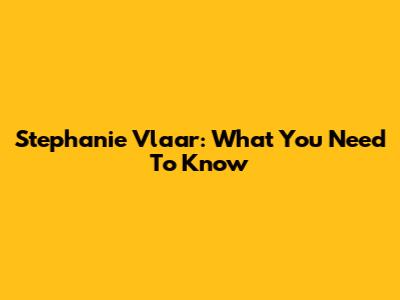 Stephanie Vlaar: What You Need To Know