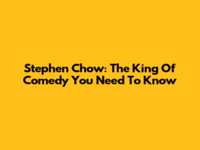 Stephen Chow: The King Of Comedy You Need To Know