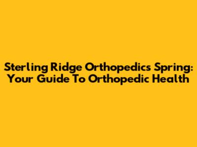 Sterling Ridge Orthopedics Spring: Your Guide To Orthopedic Health
