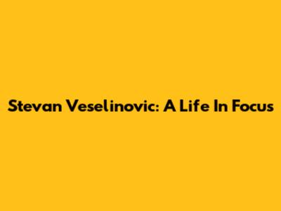 Stevan Veselinovic: A Life In Focus
