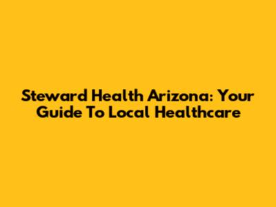 Steward Health Arizona: Your Guide To Local Healthcare