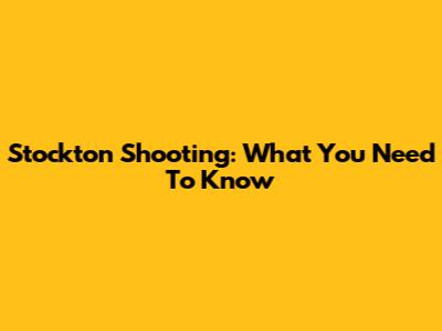 Stockton Shooting: What You Need To Know