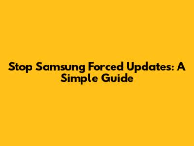Stop Samsung Forced Updates: A Simple Guide