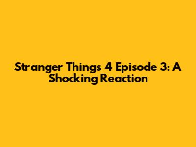 Stranger Things 4 Episode 3: A Shocking Reaction