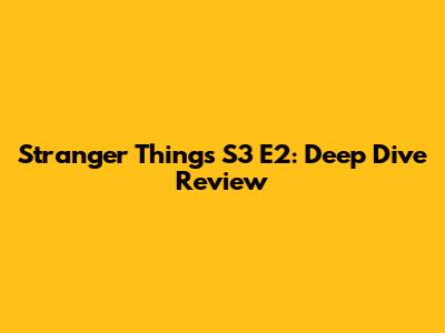 Stranger Things S3 E2: Deep Dive Review