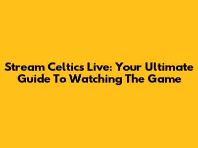 Stream Celtics Live: Your Ultimate Guide To Watching The Game