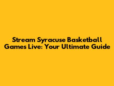 Stream Syracuse Basketball Games Live: Your Ultimate Guide