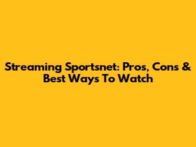 Streaming Sportsnet: Pros, Cons & Best Ways To Watch