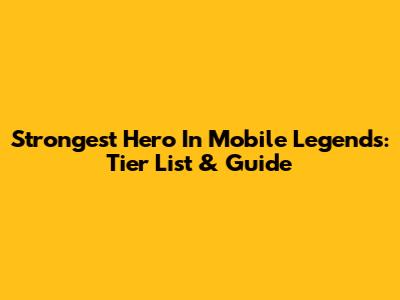 Strongest Hero In Mobile Legends: Tier List & Guide