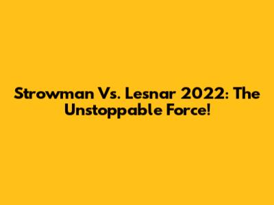 Strowman Vs. Lesnar 2022: The Unstoppable Force!