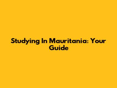 Studying In Mauritania: Your Guide