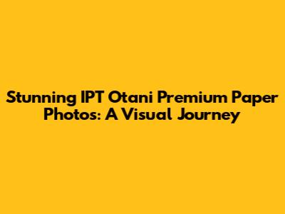 Stunning IPT Otani Premium Paper Photos: A Visual Journey