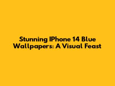 Stunning IPhone 14 Blue Wallpapers: A Visual Feast